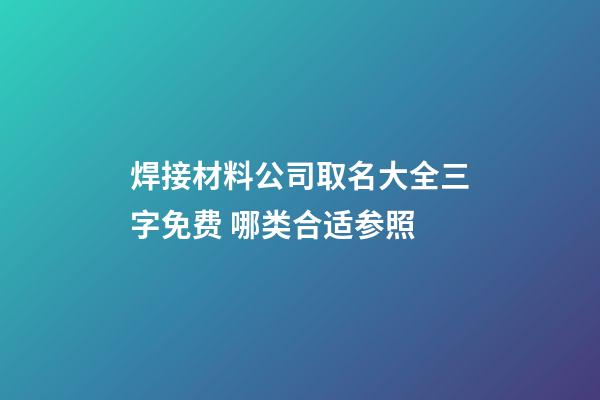 焊接材料公司取名大全三字免费 哪类合适参照-第1张-公司起名-玄机派